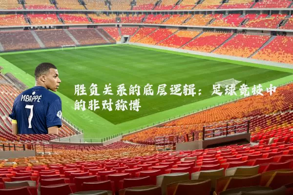 胜负关系的底层逻辑:足球竞技中的非对称博弈
