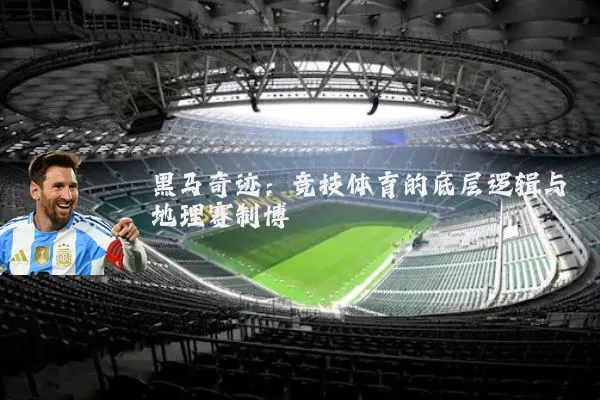 黑马奇迹:竞技体育的底层逻辑与地理赛制博弈