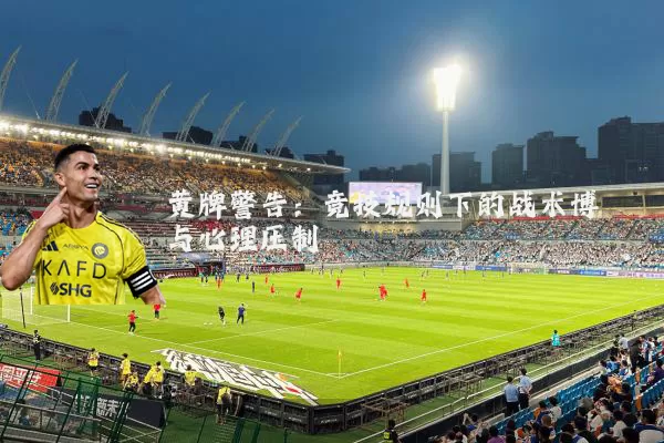 黄牌警告：竞技规则下的战术博弈与心理压制