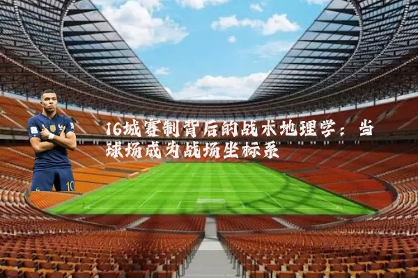 16城赛制背后的战术地理学：当球场成为战场坐标系