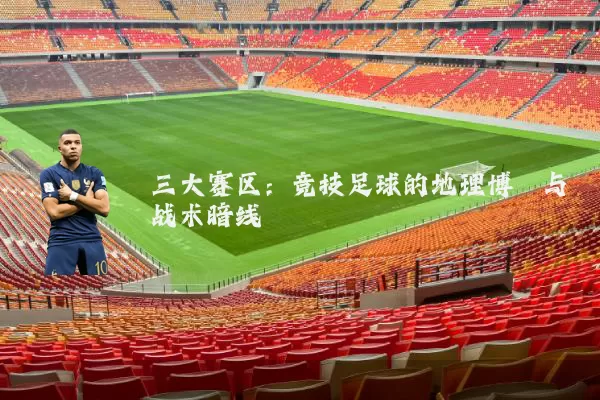 三大赛区:竞技足球的地理博弈与战术暗线