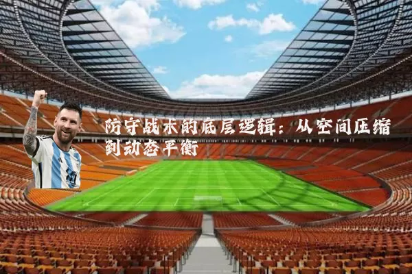防守战术的底层逻辑:从空间压缩到动态平衡