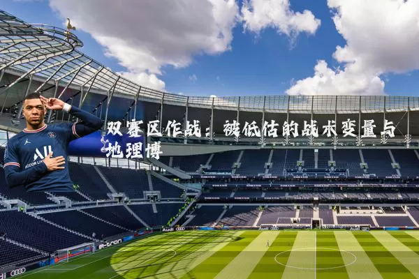双赛区作战:被低估的战术变量与地理博弈