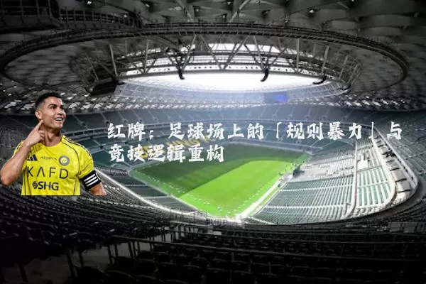 红牌:足球场上的「规则暴力」与竞技逻辑重构