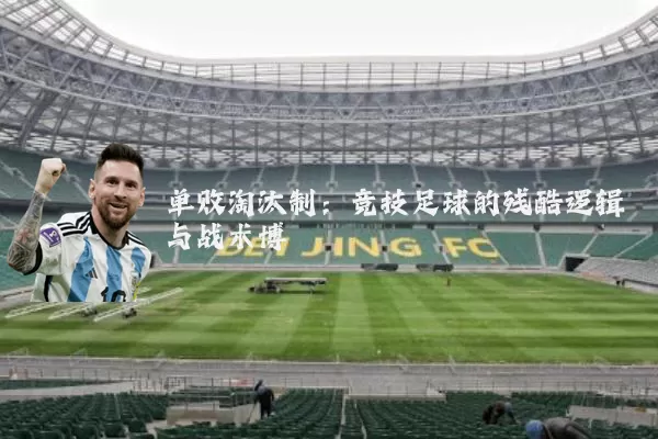 单败淘汰制：竞技足球的残酷逻辑与战术博弈
