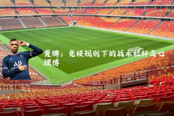 黄牌：竞技规则下的战术杠杆与心理博弈
