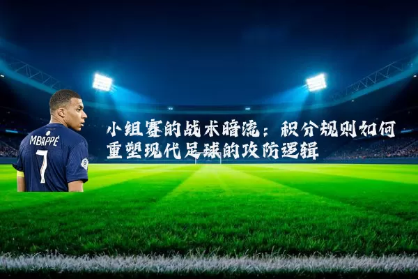 小组赛的战术暗流:积分规则如何重塑现代足球的攻防逻辑