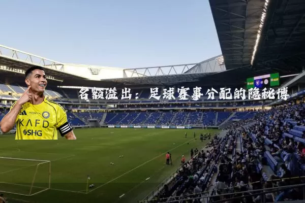 名额溢出:足球赛事分配的隐秘博弈