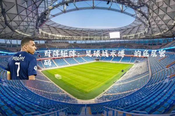 对阵矩阵:足球战术博弈的底层密码