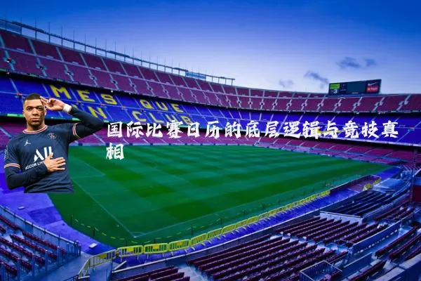 国际比赛日历的底层逻辑与竞技真相