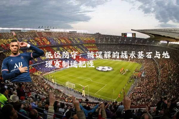 低位防守:被误解的战术基石与地理赛制适配性