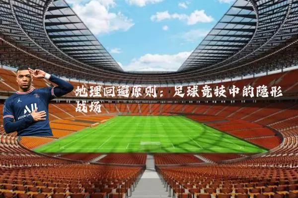 地理回避原则:足球竞技中的隐形战场